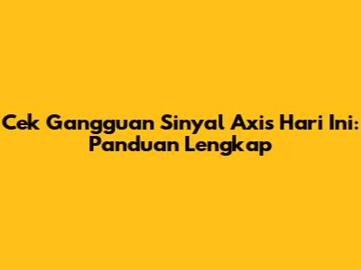Cek Gangguan Sinyal Axis Hari Ini: Panduan Lengkap