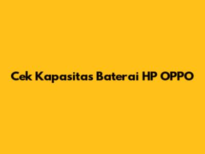Cek Kapasitas Baterai HP OPPO