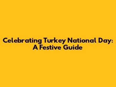 Celebrating Turkey National Day: A Festive Guide