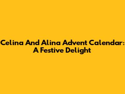 Celina And Alina Advent Calendar: A Festive Delight