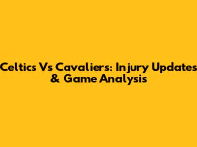 Celtics Vs Cavaliers: Injury Updates & Game Analysis