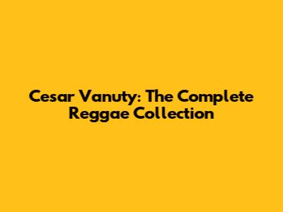 Cesar Vanuty: The Complete Reggae Collection