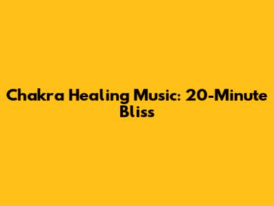 Chakra Healing Music: 20-Minute Bliss