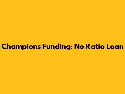 Champions Funding: No Ratio Loan