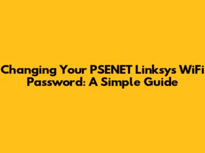 Changing Your PSENET Linksys WiFi Password: A Simple Guide