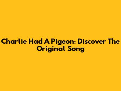 Charlie Had A Pigeon: Discover The Original Song