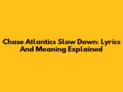 Chase Atlantic's Slow Down: Lyrics And Meaning Explained