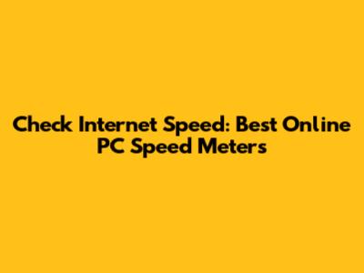 Check Internet Speed: Best Online PC Speed Meters