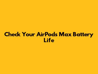 Check Your AirPods Max Battery Life
