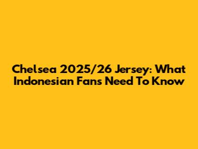 Chelsea 2025/26 Jersey: What Indonesian Fans Need To Know