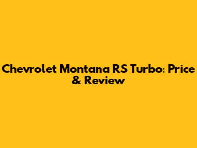 Chevrolet Montana RS Turbo: Price & Review
