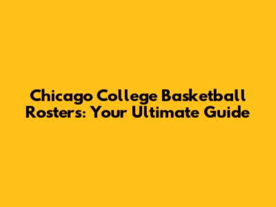 Chicago College Basketball Rosters: Your Ultimate Guide