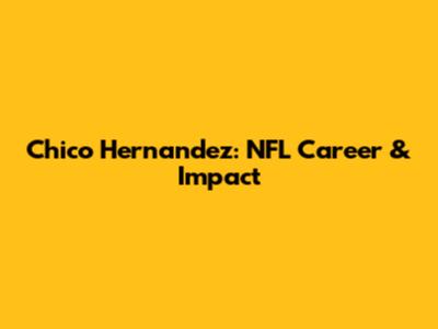 Chico Hernandez: NFL Career & Impact