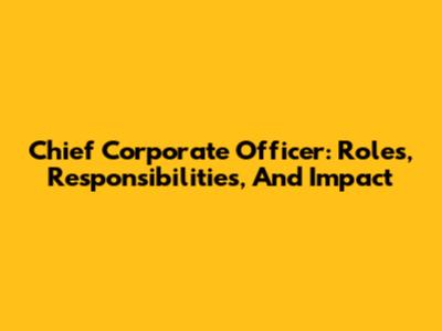 Chief Corporate Officer: Roles, Responsibilities, And Impact