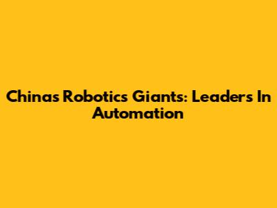 China's Robotics Giants: Leaders In Automation