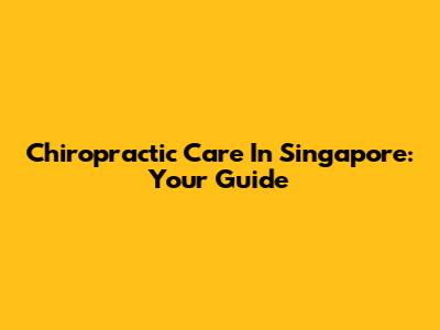 Chiropractic Care In Singapore: Your Guide