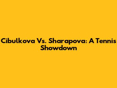Cibulkova Vs. Sharapova: A Tennis Showdown