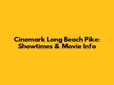 Cinemark Long Beach Pike: Showtimes & Movie Info