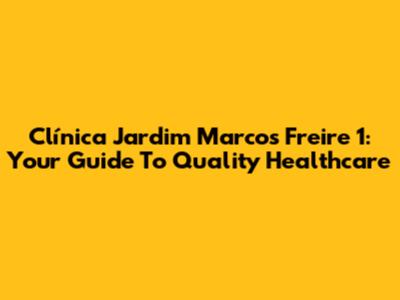 Clínica Jardim Marcos Freire 1: Your Guide To Quality Healthcare