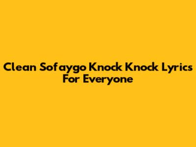 Clean Sofaygo 'Knock Knock' Lyrics For Everyone