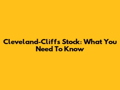 Cleveland-Cliffs Stock: What You Need To Know
