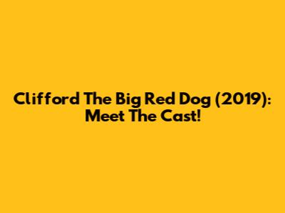 Clifford The Big Red Dog (2019): Meet The Cast!