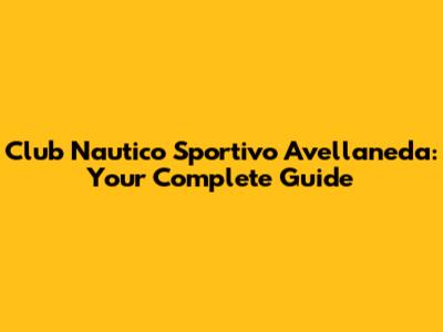 Club Nautico Sportivo Avellaneda: Your Complete Guide
