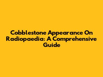 Cobblestone Appearance On Radiopaedia: A Comprehensive Guide