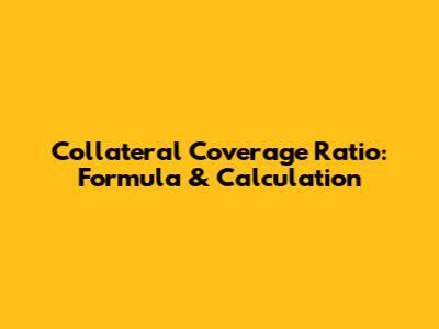 Collateral Coverage Ratio: Formula & Calculation