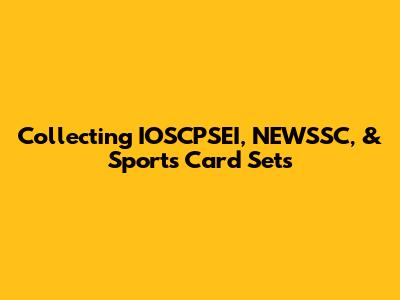 Collecting IOSCPSEI, NEWSSC, & Sports Card Sets