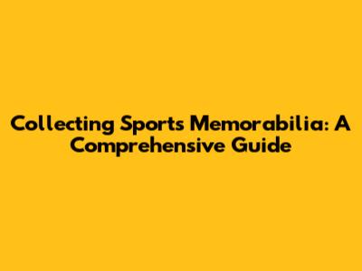 Collecting Sports Memorabilia: A Comprehensive Guide