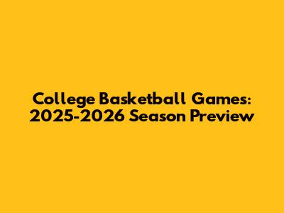 College Basketball Games: 2025-2026 Season Preview