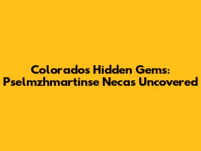 Colorado's Hidden Gems: Pselmzhmartinse Necas Uncovered