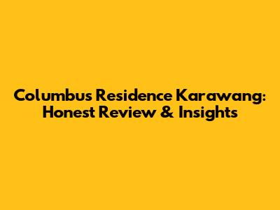 Columbus Residence Karawang: Honest Review & Insights