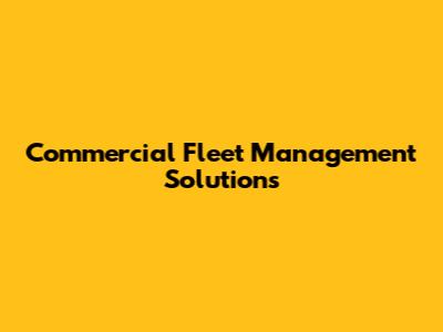 Commercial Fleet Management Solutions