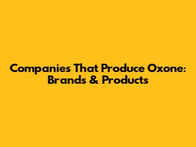 Companies That Produce Oxone: Brands & Products