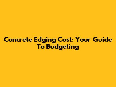 Concrete Edging Cost: Your Guide To Budgeting