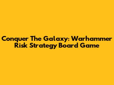 Conquer The Galaxy: Warhammer Risk Strategy Board Game
