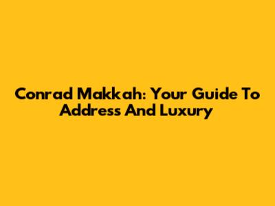 Conrad Makkah: Your Guide To Address And Luxury