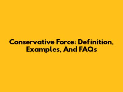 Conservative Force: Definition, Examples, And FAQs