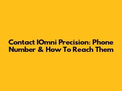 Contact IOmni Precision: Phone Number & How To Reach Them