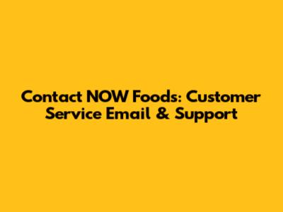 Contact NOW Foods: Customer Service Email & Support