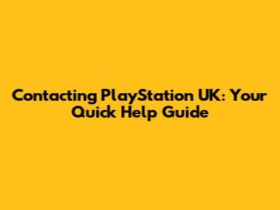 Contacting PlayStation UK: Your Quick Help Guide