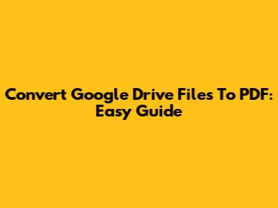 Convert Google Drive Files To PDF: Easy Guide