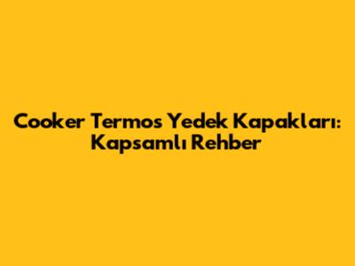Cooker Termos Yedek Kapakları: Kapsamlı Rehber