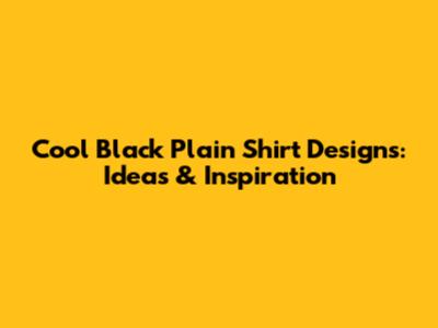 Cool Black Plain Shirt Designs: Ideas & Inspiration