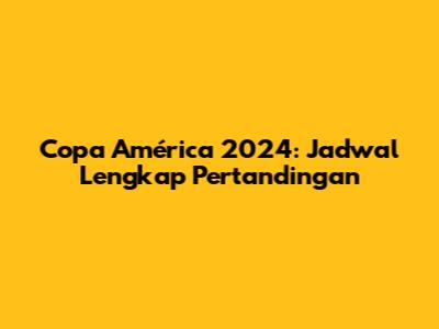 Copa América 2024: Jadwal Lengkap Pertandingan