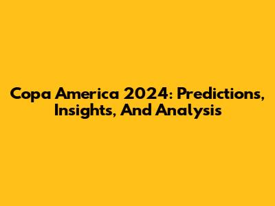 Copa America 2024: Predictions, Insights, And Analysis