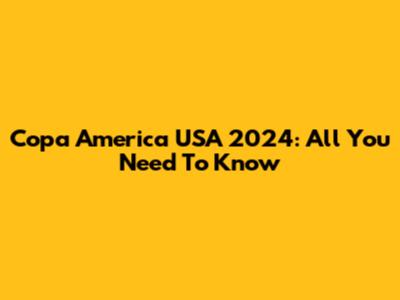Copa America USA 2024: All You Need To Know