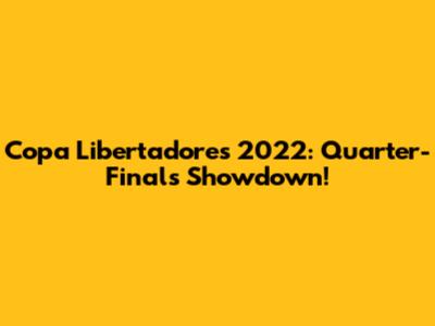 Copa Libertadores 2022: Quarter-Finals Showdown!